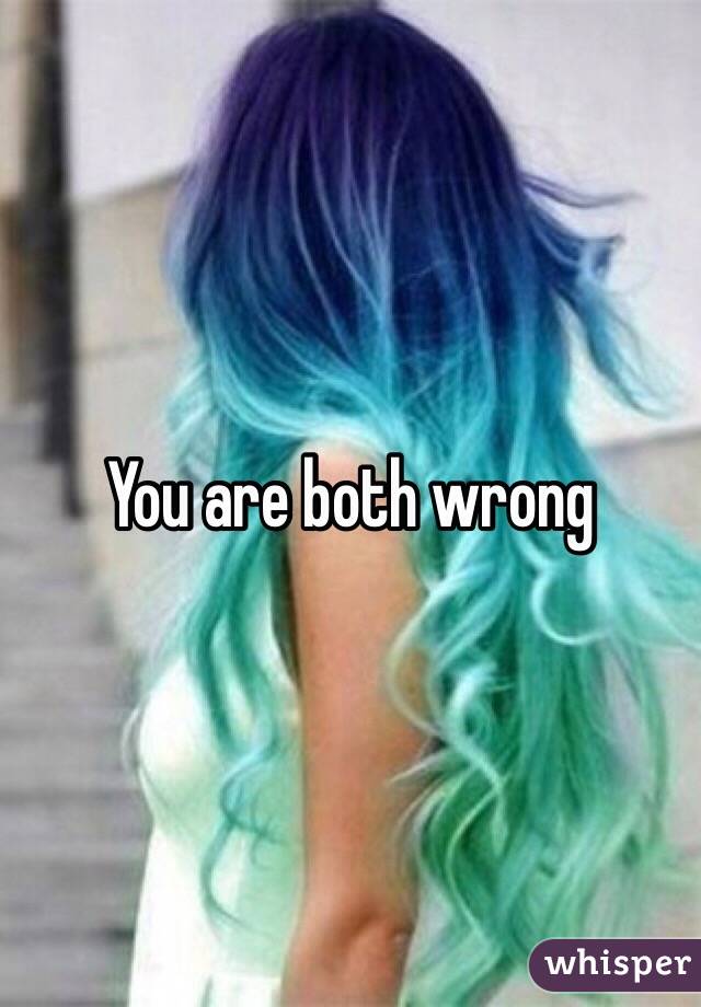 You are both wrong 
