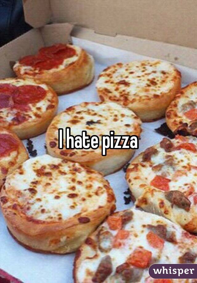 I hate pizza