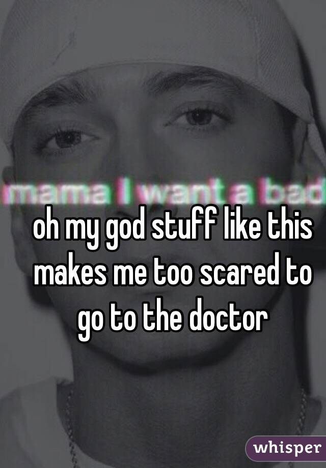 oh my god stuff like this makes me too scared to go to the doctor