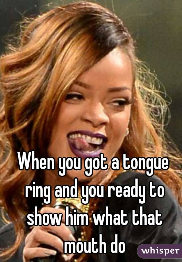 When you got a tongue ring and you ready to show him what that mouth do - 0517ded7dee34044044808d8c07f74f16942c1-wm