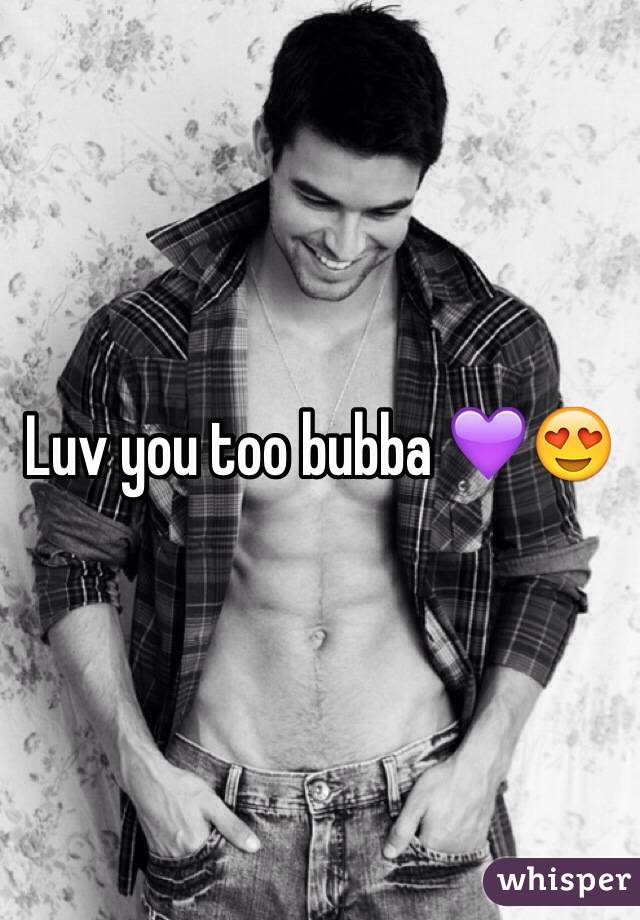 Luv you too bubba 💜😍