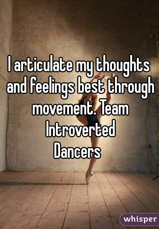 I articulate my thoughts and feelings best through movement. Team Introverted
Dancers 