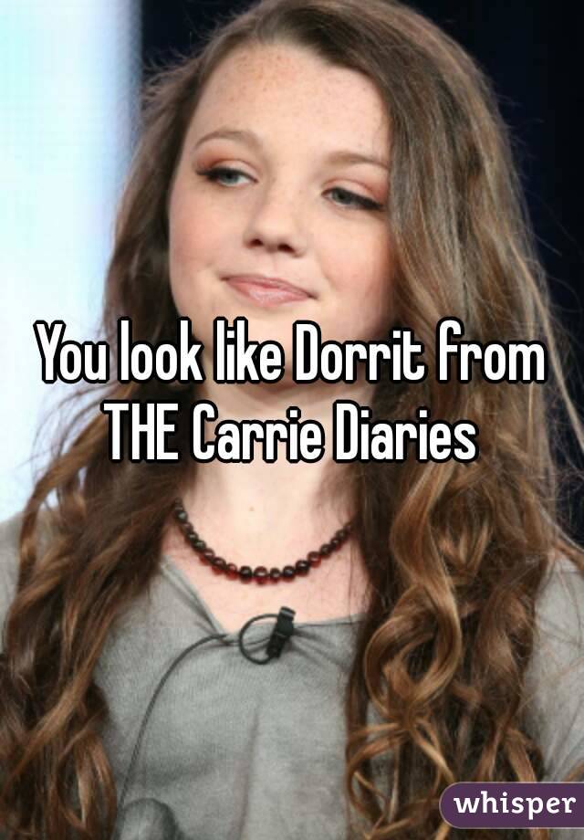 You look like Dorrit from THE Carrie Diaries 
