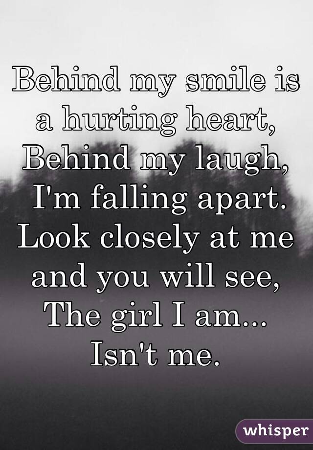 Behind my smile is a hurting heart, Behind my laugh, I'm falling apart ...