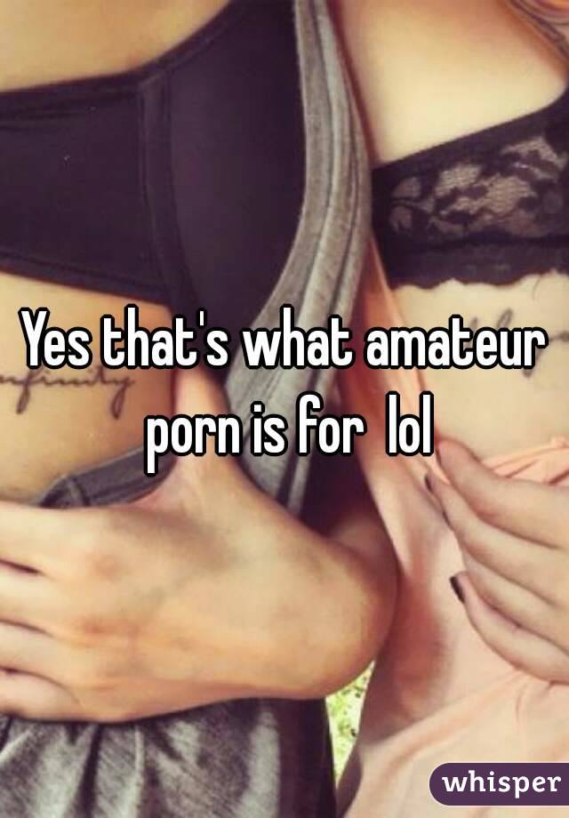 Yes that's what amateur porn is for  lol