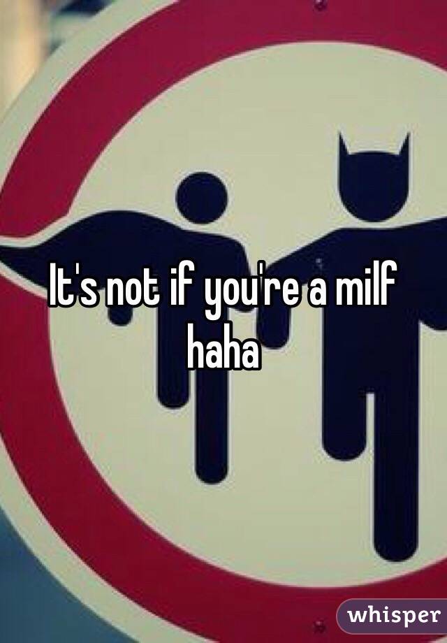 It's not if you're a milf haha