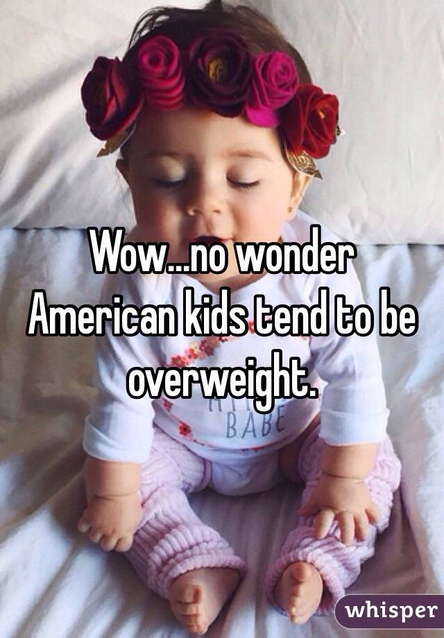 Wow...no wonder American kids tend to be overweight.