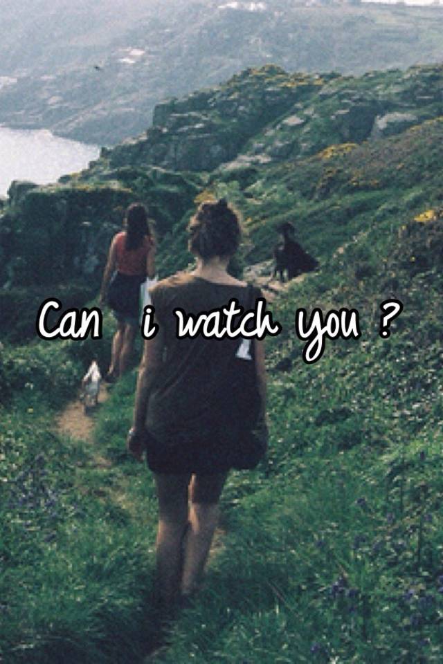 Can i watch you