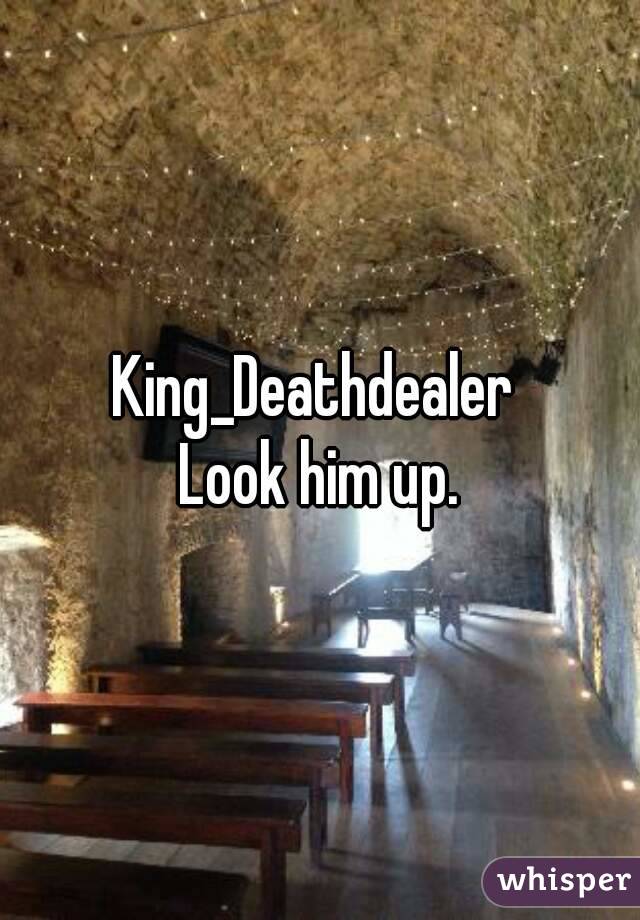 King_Deathdealer 
Look him up.