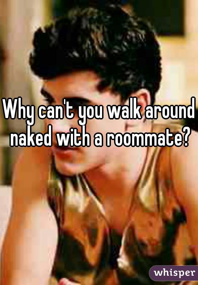 Why can't you walk around naked with a roommate?