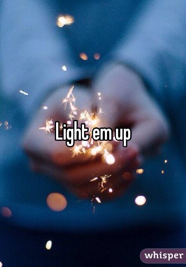 Light em up