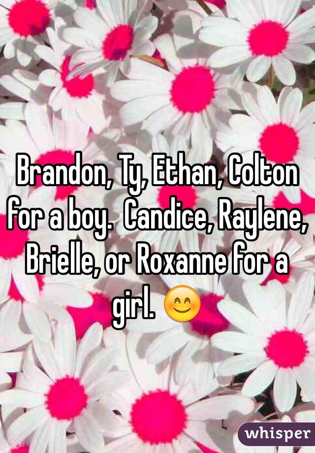 Brandon, Ty, Ethan, Colton for a boy.  Candice, Raylene, Brielle, or Roxanne for a girl. 😊