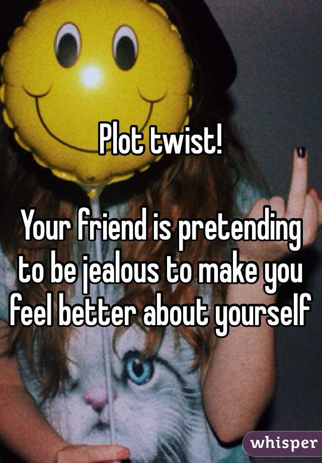 Plot twist!

Your friend is pretending to be jealous to make you feel better about yourself