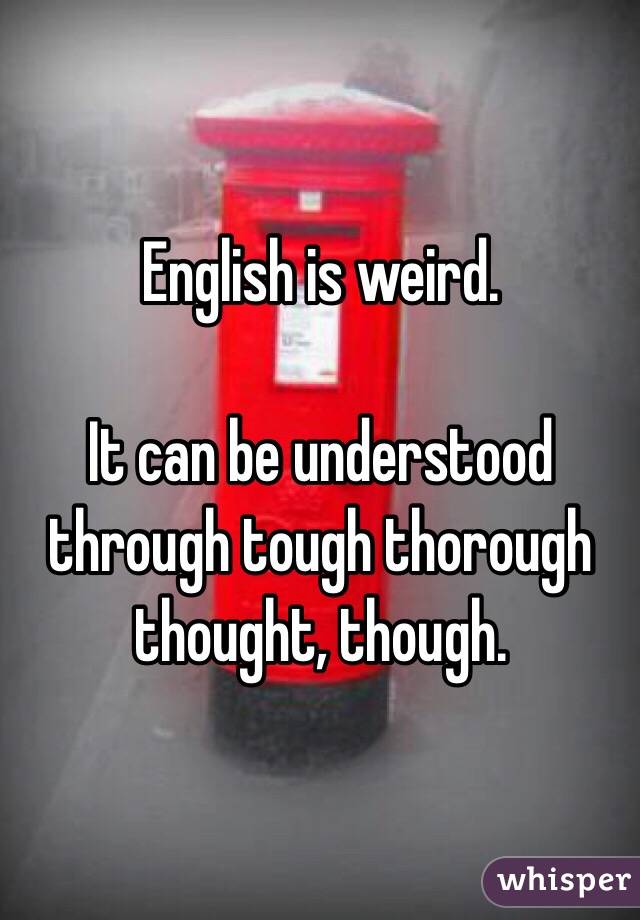 English Is Weird It Can Be Understood Through Tough Thorough Thought Though