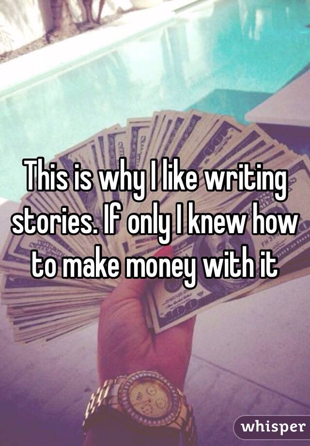 This is why I like writing stories. If only I knew how to make money with it 