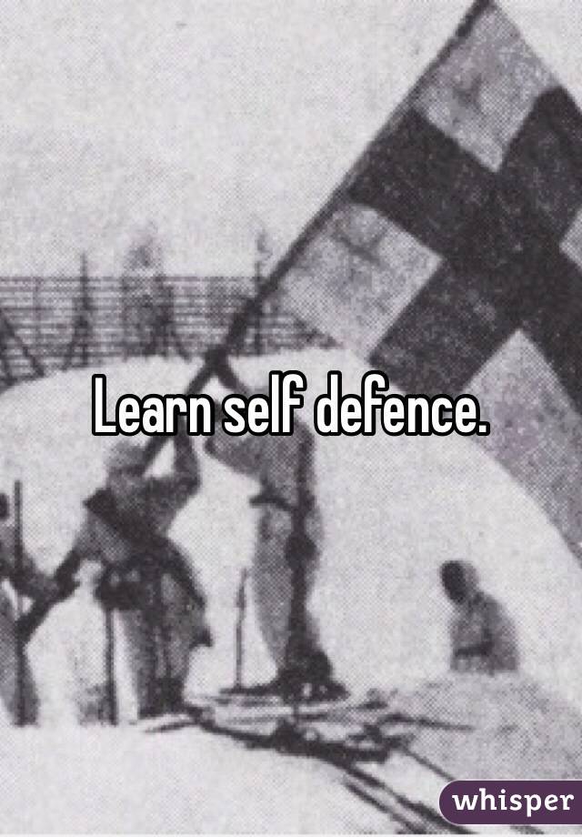 Learn self defence. 