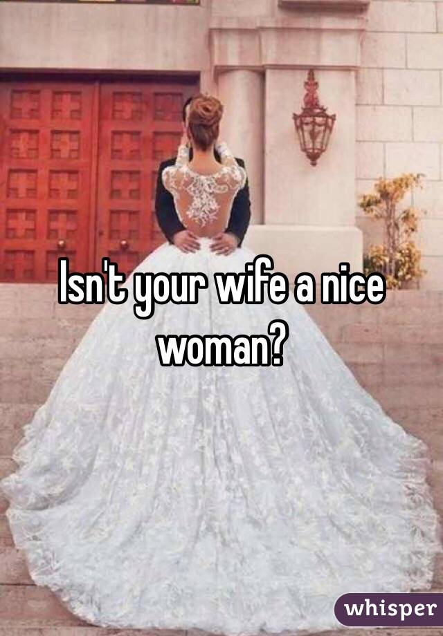 Isn't your wife a nice woman?