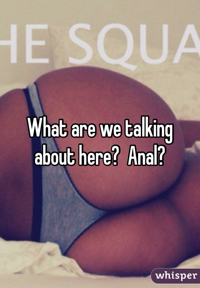 What are we talking about here?  Anal?