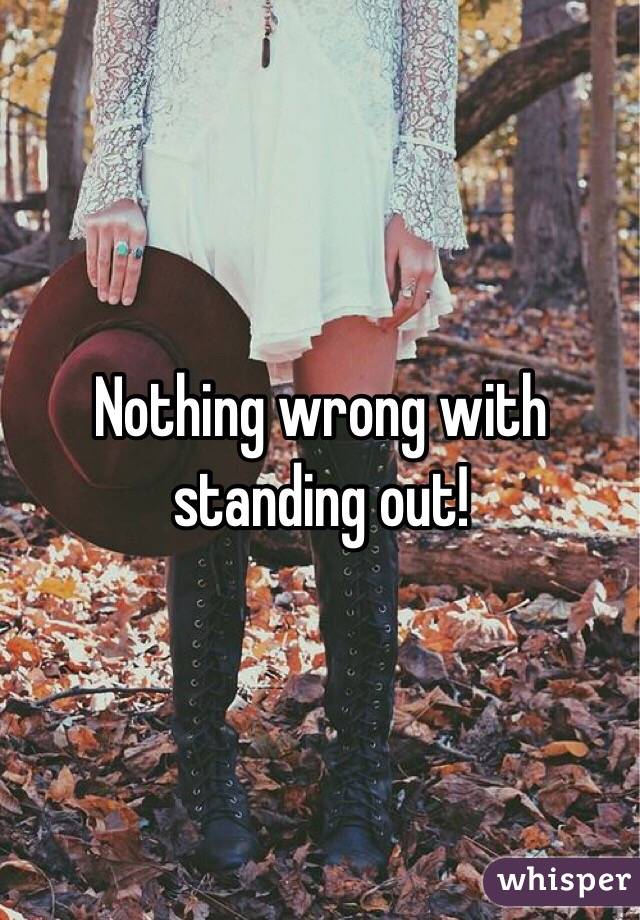 Nothing wrong with standing out! 