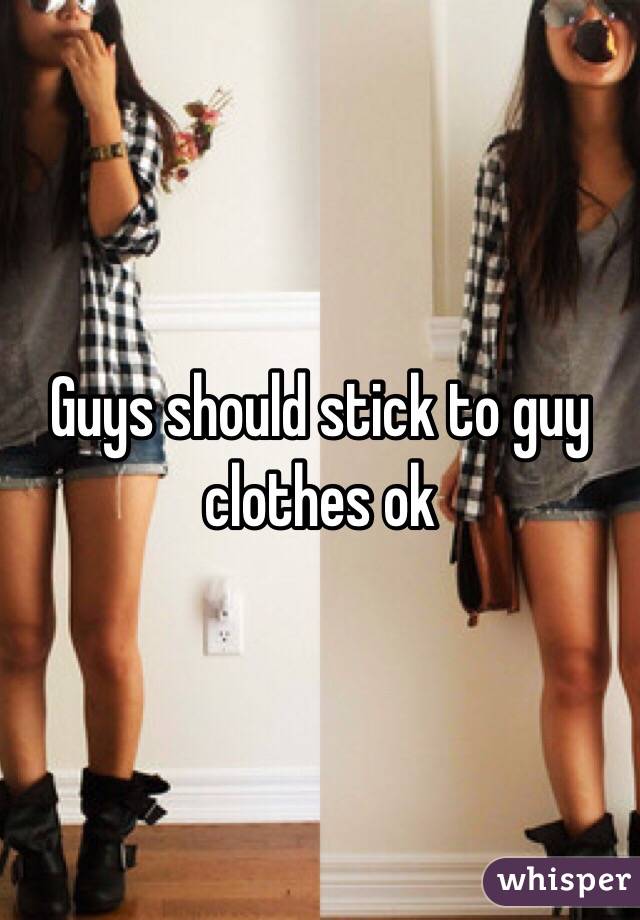 Guys should stick to guy clothes ok 