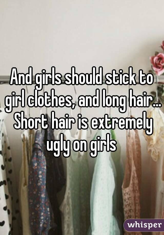 And girls should stick to girl clothes, and long hair... Short hair is extremely ugly on girls 