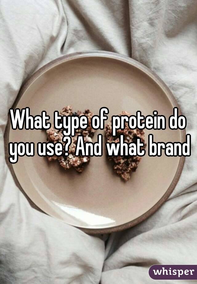 What type of protein do you use? And what brand