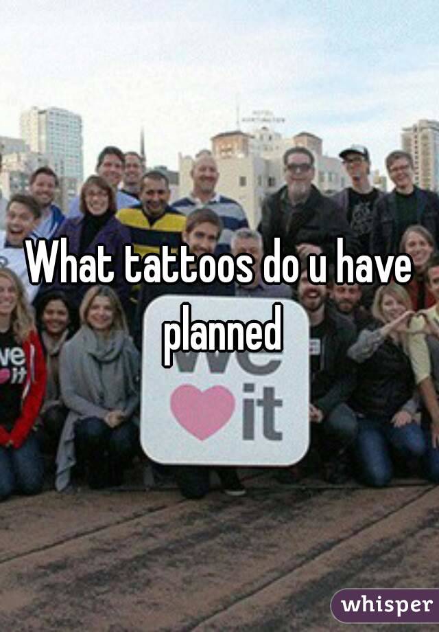 What tattoos do u have planned