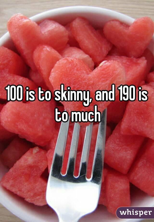 100 is to skinny, and 190 is to much