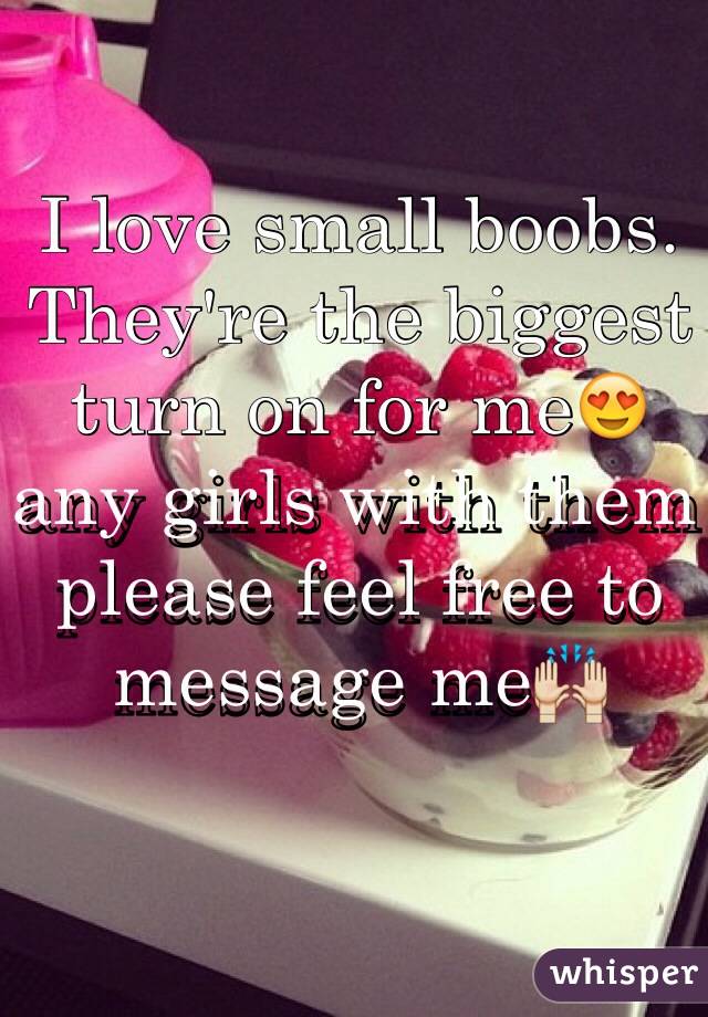 I love small boobs. They're the biggest turn on for me😍 any girls with them please feel free to message me🙌
