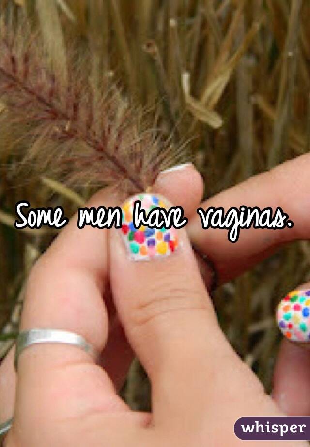 Some men have vaginas.