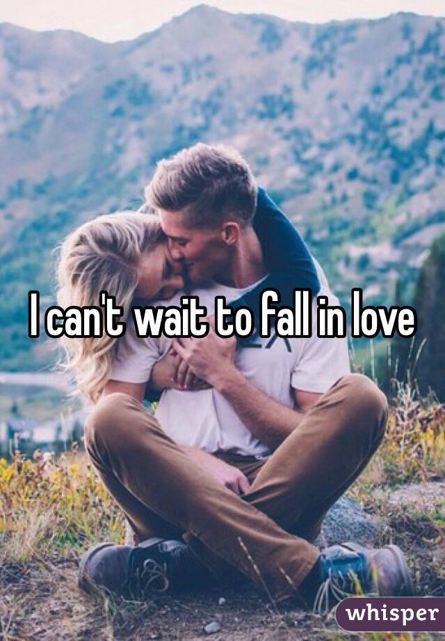 I can't wait to fall in love