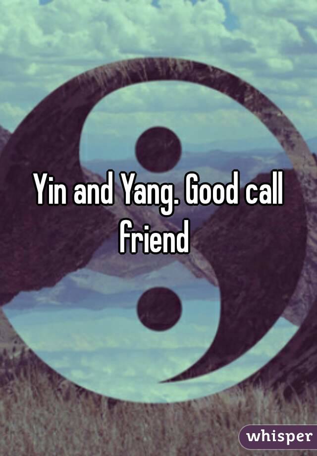 Yin and Yang. Good call friend  