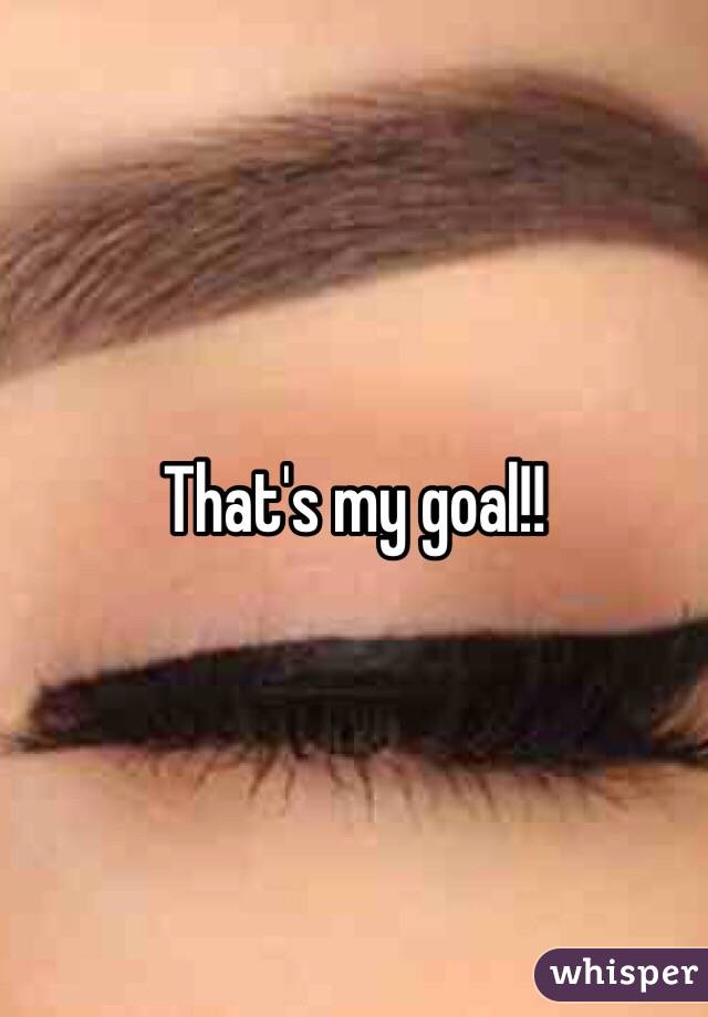 That's my goal!!