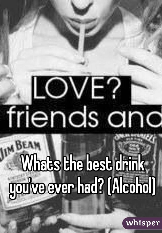 Whats the best drink you've ever had? (Alcohol)