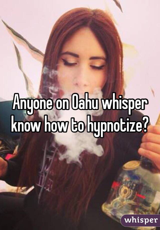 Anyone on Oahu whisper know how to hypnotize?