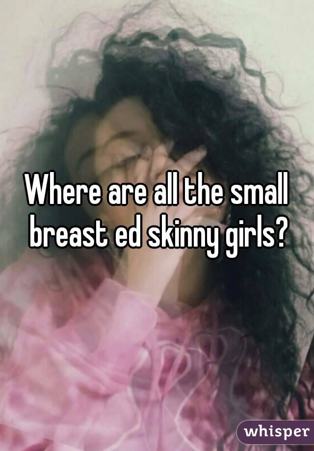 Where are all the small breast ed skinny girls?