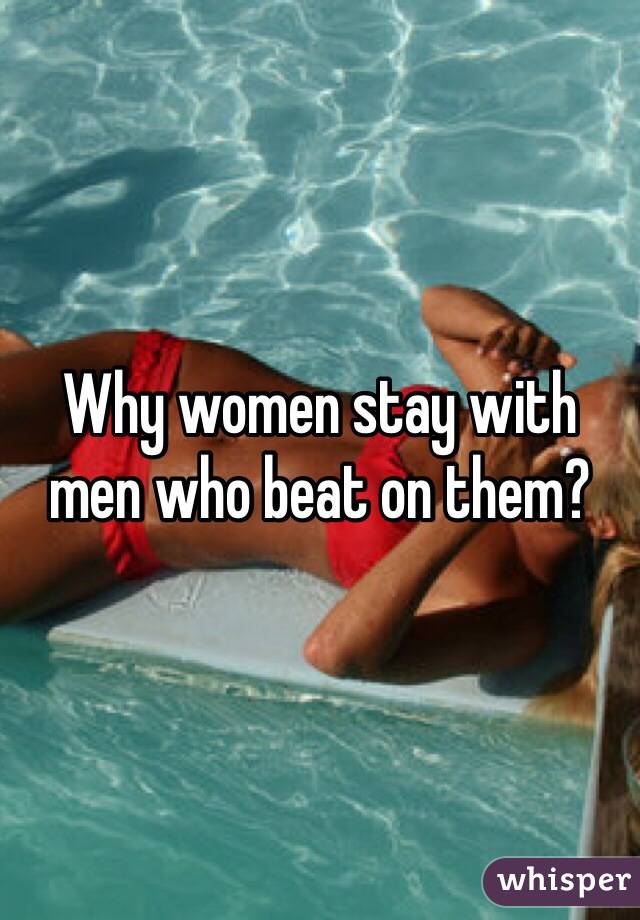 Why women stay with men who beat on them?