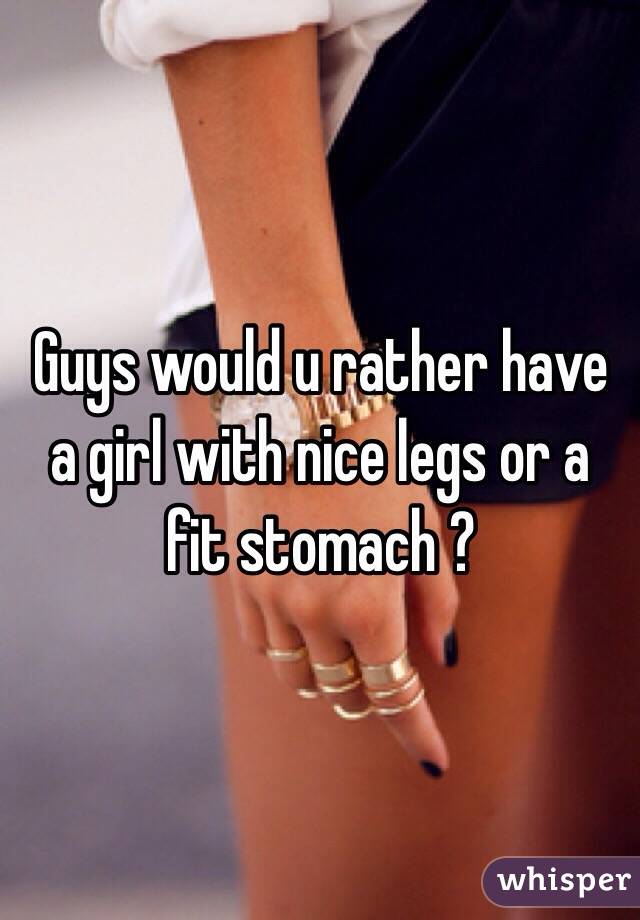 Guys would u rather have a girl with nice legs or a fit stomach ?