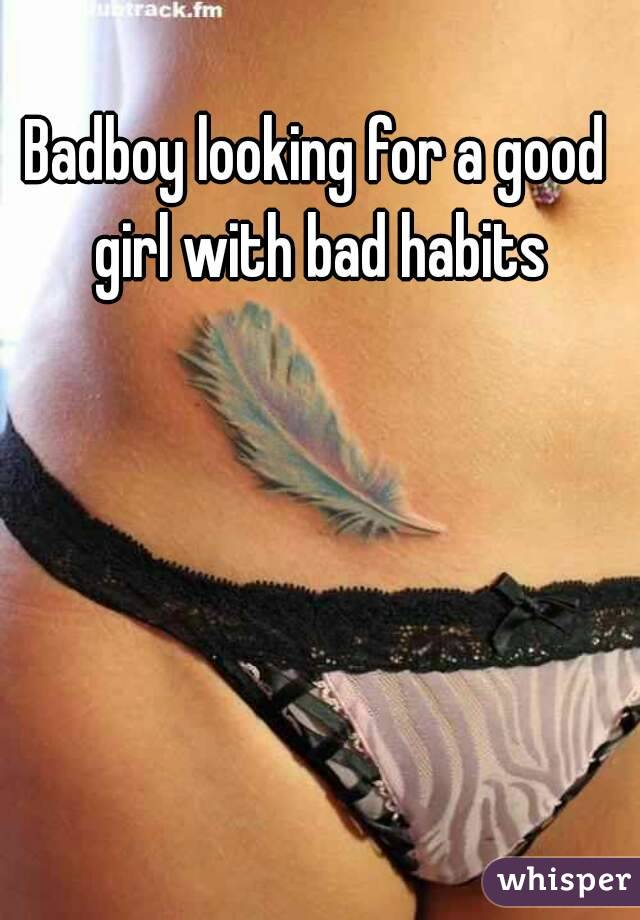 Badboy looking for a good girl with bad habits