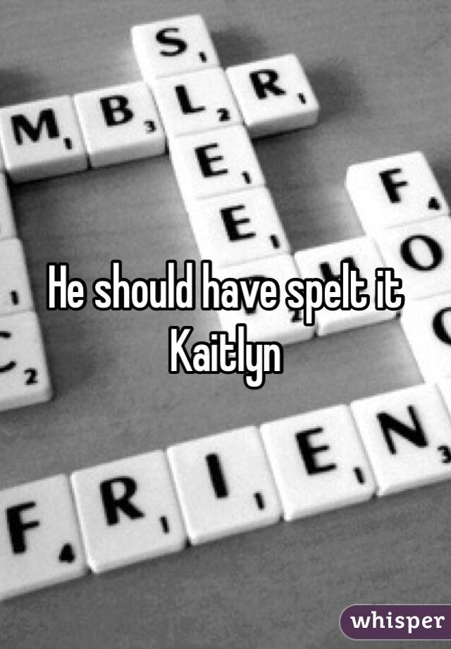 He should have spelt it Kaitlyn 