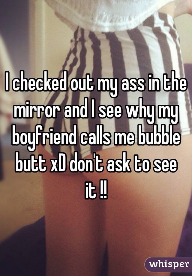 I checked out my ass in the mirror and I see why my boyfriend calls me bubble butt xD don't ask to see it !!