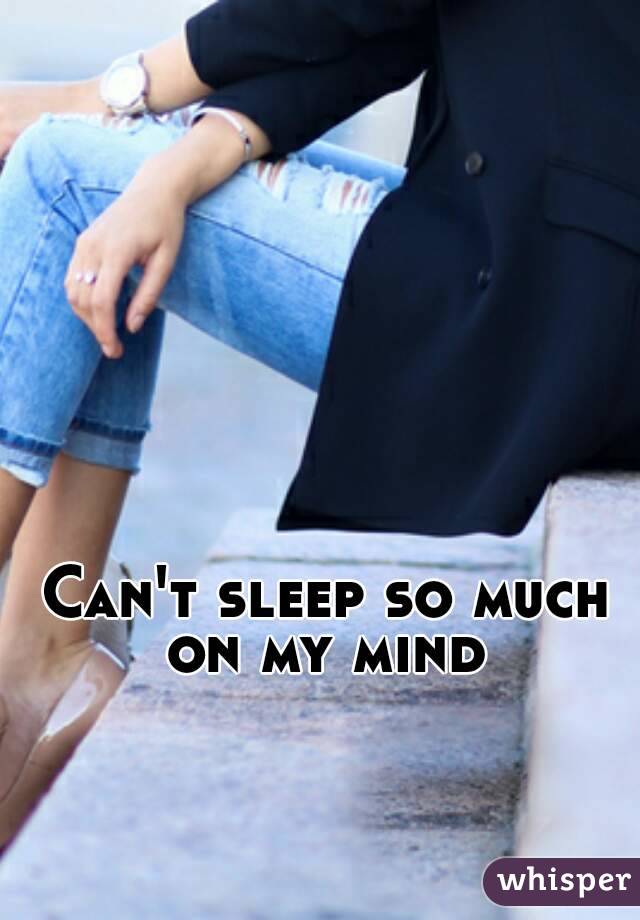Can't sleep so much on my mind 