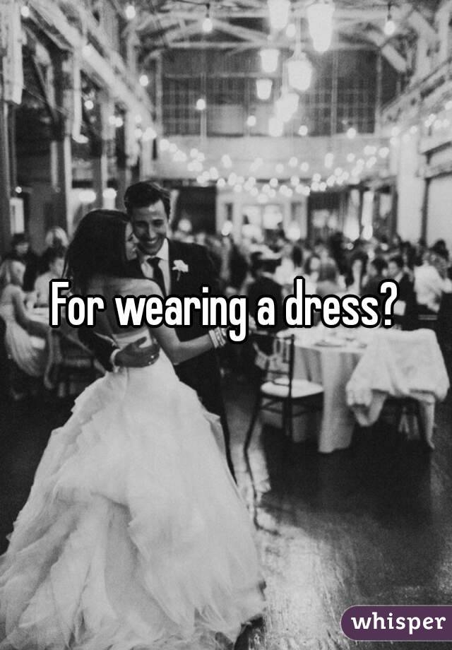 For wearing a dress?