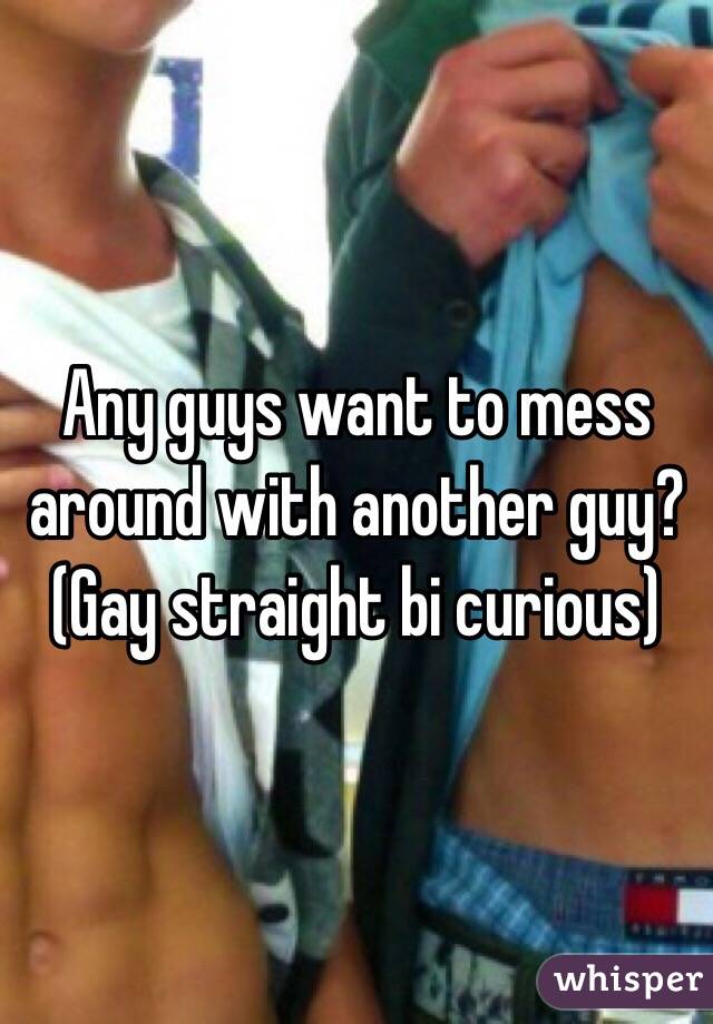 Any guys want to mess around with another guy? (Gay straight bi curious) 