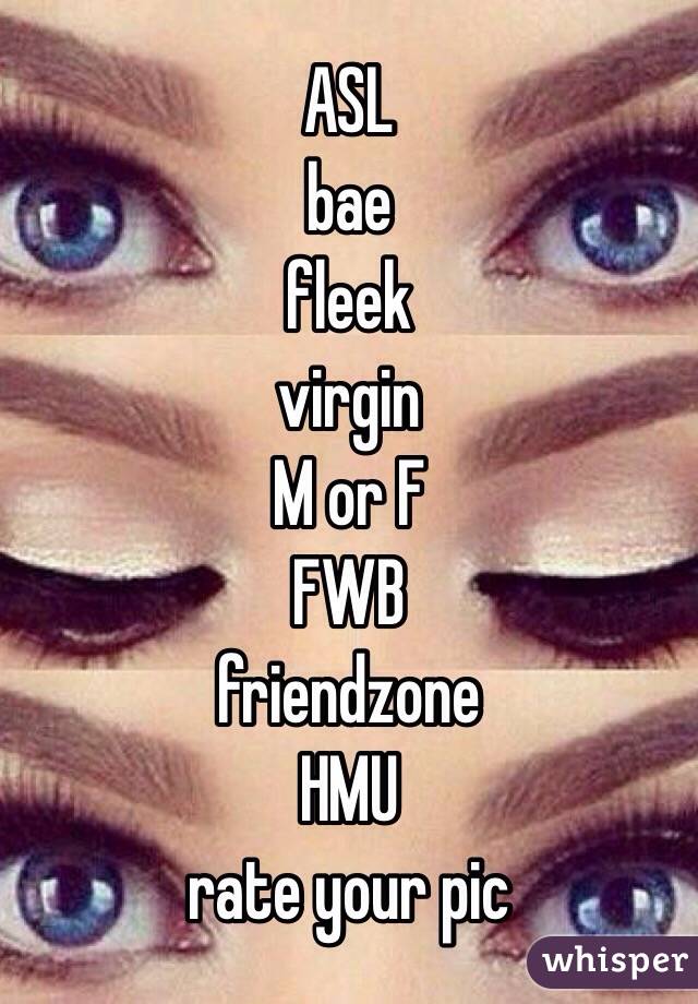 ASL
bae
fleek
virgin
M or F
FWB
friendzone
HMU
rate your pic