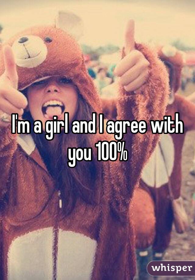 I'm a girl and I agree with you 100% 