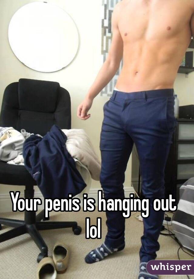 Your penis is hanging out lol 