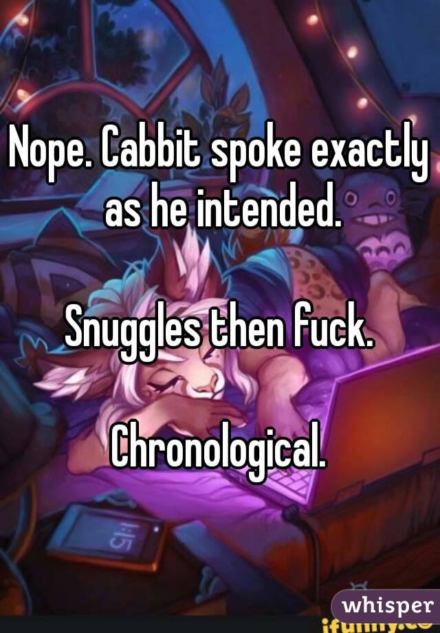 Nope. Cabbit spoke exactly as he intended.

Snuggles then fuck.

Chronological.