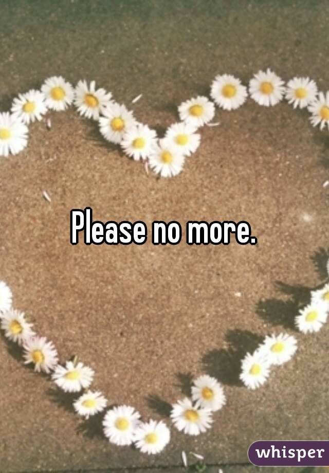 Please no more.