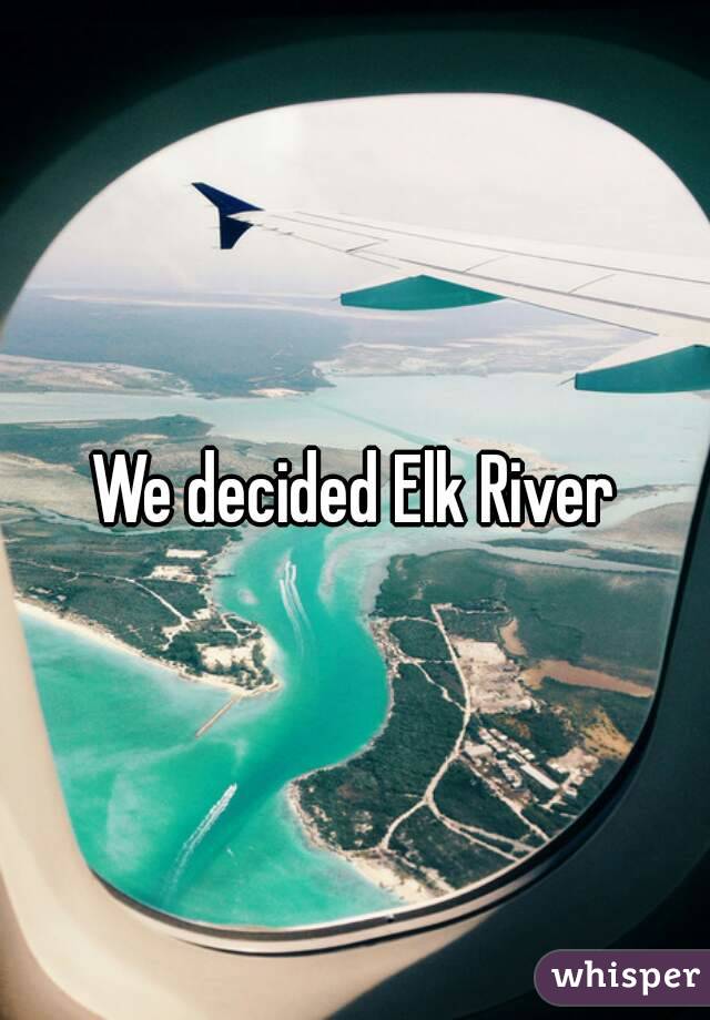 We decided Elk River